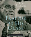 Traitor to His Class: The Privileged Life and Radical Presidency of Franklin Delano Roosevelt - H.W. Brands