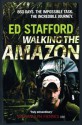 Walking the Amazon: 860 Days. The Impossible Task. The Incredible Journey - Ed Stafford