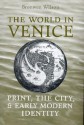 The World in Venice: Print, the City, and Early Modern Identity - Bronwen Wilson