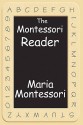 The Montessori Reader: The Montessori Method, Dr. Montessori's Own Handbook, the Absorbent Mind - Maria Montessori