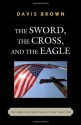 The Sword, the Cross, and the Eagle: The American Christian Just War Tradition - Davis Brown