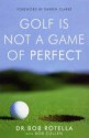 Golf Is Not A Game Of Perfect - Robert J. Rotella