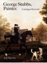 George Stubbs, Painter: Catalogue Raisonné - Judy Egerton