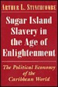 Sugar Island Slavery in the Age of Enlightenment: The Political Economy of the Caribbean World - Arthur L. Stinchcombe