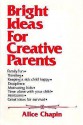 Bright Ideas For Creative Parents: A Book Of Simple Helps And Hints, Tips And Pointers: From Parents For Parents Who Sometimes Find The Job Too Complicated And Frustrating - Alice Chapin, Frances L. G. Scott