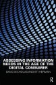 Assessing Information Needs in the Age of the Digital Consumer - David Nicholas, Eti Herman