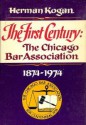 The First Century: The Chicago Bar Association, 1874-1974 - Herman Kogan