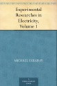 Experimental Researches in Electricity, Volume 1 - Michael Faraday