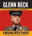 Arguing with Idiots: How to Stop Small Minds and Big Government (Audio) - Glenn Beck, Pat Gray, Steve (Stu) Burguiere