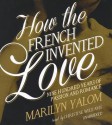 How the French Invented Love: Nine Hundred Years of Passion and Romance - Marilyn Yalom, T.B.A.