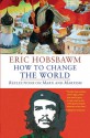 How to Change the World: Reflections on Marx and Marxism - Eric J. Hobsbawm