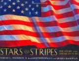 Stars and Stripes: The Story of the American Flag - Sarah L. Thomson, Bob Dacey, Debra Bandelin