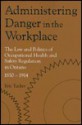 Administering Danger in the Workplace: The Law and Politics of Occupational Health and Safety Regulation in Ontario, 1850-1914 - Eric Tucker