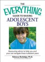 Everything Guide to Raising Adolescent Boys: An Essential Guide to Bringing Up Happy, Healthy Boys in Today's World - Rebecca Rutledge