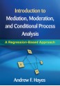 Introduction to Mediation, Moderation, and Conditional Process Analysis: A Regression-Based Approach - Andrew F. Hayes