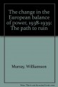 The Change In The European Balance Of Power, 1938 1939: The Path To Ruin - Williamson Murray