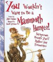 You Wouldn't Want to Be a Mammoth Hunter!: Dangerous Beasts You'd Rather Not Encounter - John Malam, David Antram, David Salariya