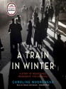 A Train in Winter: An Extraordinary Story of Women, Friendship, and Resistance in Occupied France - Caroline Moorehead