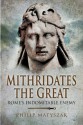 Mithridates The Great: Rome's Indomitable Enemy - Philip Matyszak