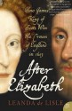 After Elizabeth: How King James Of Scotland Won The Throne Of England In 1603 - Leanda de Lisle