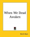 When We Dead Awaken - Henrik Ibsen