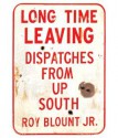 Long Time Leaving: Dispatches from Up South - Roy Blount Jr.