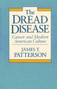 The Dread Disease: Cancer and Modern American Culture - James T. Patterson