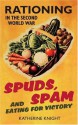 Spuds, Spam And Eating For Victory: Rationing In The Second World War - Katherine Knight