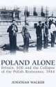 Poland Alone: Britain, SOE and the Collapse of Polish Resistance, 1944 - Jonathan Walker