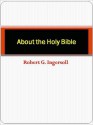 About the Holy Bible - Robert G. Ingersoll