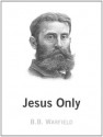 Jesus Only - B.B. Warfield