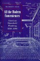 All the Modern Conveniences: American Household Plumbing, 1840-1890 - Maureen Ogle