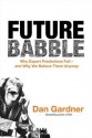 Future Babble: Why Expert Predictions Fail - and Why We Believe Them Anyway - Dan Gardner