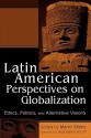 Latin American Perspectives on Globalization: Ethics, Politics, and Alternative Visions - Mario Saenz, Linda Martín Alcoff, Debra A. Castillo, Santiago Castro-Gómez, Rafael Cervantes Martínez, Felipe Gil Chamizo, Raul Fornet-Betancourt, Jorge J.E. Gracia, Maria Mercedes Jaramillo, María Pía Lara-Zavala, Eduardo Mendieta, Ivan Petrella, Roberto Regalado A