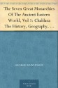 The Seven Great Monarchies Of The Ancient Eastern World, Vol 1: Chaldaea The History, Geography, And Antiquities Of Chaldaea, Assyria, Babylon, Media, ... Persian Empire; With Maps and Illustrations. - George Rawlinson