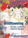 Wildflowering: The Life and Places of Kathleen McArthur - Margaret Somerville