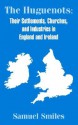 The Huguenots: Their Settlements, Churches, and Industries in England and Ireland - Samuel Smiles