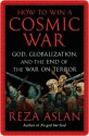 How to Win a Cosmic War: God, Globalization, and the End of the War on Terror - Reza Aslan