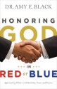 Honoring God in Red or Blue: Approaching Politics with Humility, Grace, and Reason - Amy E. Black