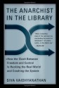 The Anarchist in the Library: How the Clash Between Freedom and Control Is Hacking the Real World and Crashing the System - Siva Vaidhyanathan