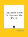 The Double Horus or Jesus and the Christ - Gerald Massey