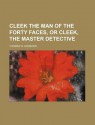 Cleek the Man of the Forty Faces, or Cleek, the Master Detective - Thomas W. Hanshew