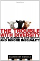 The Trouble with Diversity: How We Learned to Love Identity and Ignore Inequality - Walter Benn Michaels