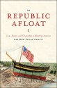 The Republic Afloat: Law, Honor, and Citizenship in Maritime America - Matthew Taylor Raffety