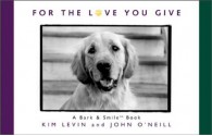 For The Love You Give: A Bark & Smile Book - Kim Levin, John O'Neill