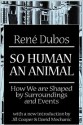 So Human an Animal: How We are Shaped by Surroundings and Events - René Dubos