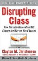 Disrupting Class: How Disruptive Innovation Will Change the Way the World Learns - Clayton M. Christensen, Curtis W. Johnson, Michael B. Horn