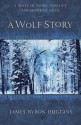 A Wolf Story: A Novel of Savage Conflict and Desperate Faith - James Byron Huggins