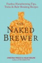 The Naked Brewer: Fearless Homebrewing Tips, Tricks & Rule-breaking Recipes - Christina Perozzi, Hallie Beaune