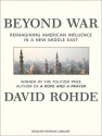 Beyond War: Reimagining American Influence in a New Middle East - David Rohde, Patrick Lawlor